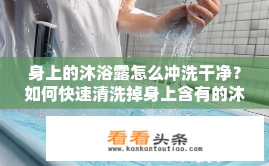 身上的沐浴露怎么冲洗干净？如何快速清洗掉身上含有的沐浴露？