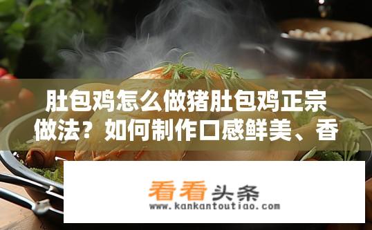 肚包鸡怎么做猪肚包鸡正宗做法？如何制作口感鲜美、香嫩可口的猪肚包鸡?