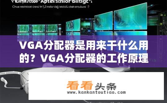 VGA分配器是用来干什么用的？VGA分配器的工作原理是什么？如何用于 VGA 显示卡的控制和信号传输?
