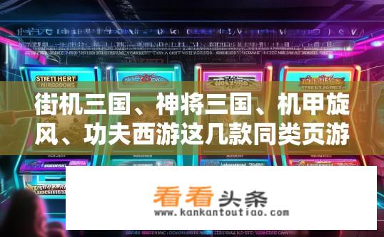 街机三国、神将三国、机甲旋风、功夫西游这几款同类页游从画面及可玩性分析，哪个最好？街机三国与神将三国，哪款更优在画面和玩法上表现?