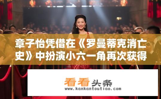 章子怡凭借在《罗曼蒂克消亡史》中扮演小六一角再次获得国际最佳女主角，你怎么看？章子怡能否再现小六影后传奇？