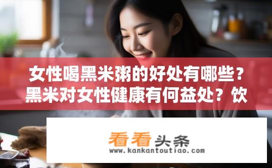 女性喝黑米粥的好处有哪些？黑米对女性健康有何益处？饮用黑米粥如何提高免疫力、抗氧化和改善血糖控制？