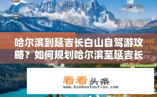 哈尔滨到延吉长白山自驾游攻略？如何规划哈尔滨至延吉长白山自驾游路线？自驾指南包含沿途美食、住宿、交通等全方位信息分享