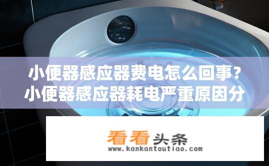 小便器感应器费电怎么回事？小便器感应器耗电严重原因分析