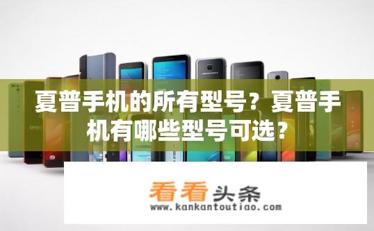 夏普手机的所有型号？夏普手机有哪些型号可选？
