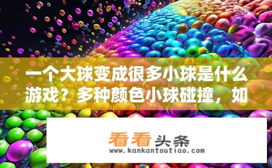 一个大球变成很多小球是什么游戏？多种颜色小球碰撞，如何让大球聚集成小型积木?