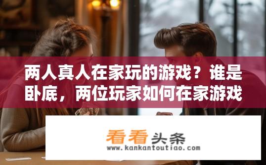 两人真人在家玩的游戏？谁是卧底，两位玩家如何在家游戏？