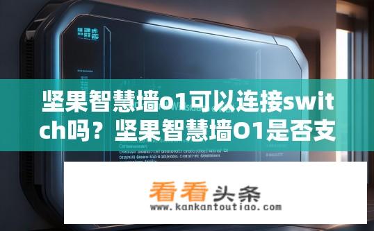 坚果智慧墙o1可以连接switch吗？坚果智慧墙O1是否支持Switch端接入？