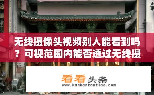 无线摄像头视频别人能看到吗？可视范围内能否透过无线摄像头监控被访者?