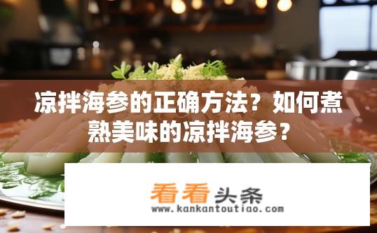 凉拌海参的正确方法？如何煮熟美味的凉拌海参？