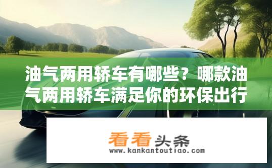 油气两用轿车有哪些？哪款油气两用轿车满足你的环保出行需求？