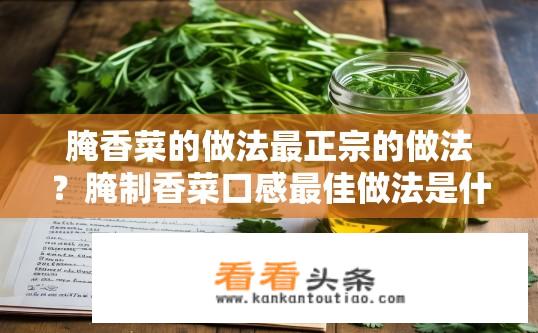 腌香菜的做法最正宗的做法？腌制香菜口感最佳做法是什么?