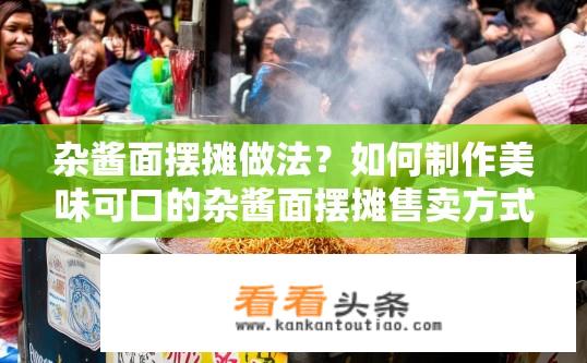 杂酱面摆摊做法？如何制作美味可口的杂酱面摆摊售卖方式?
