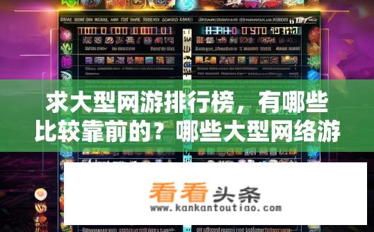求大型网游排行榜，有哪些比较靠前的？哪些大型网络游戏排名前10，以其高人气和创新玩法脱颖而出?