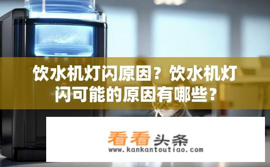 饮水机灯闪原因？饮水机灯闪可能的原因有哪些？