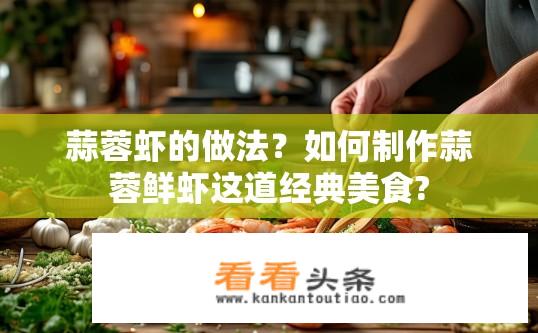 蒜蓉虾的做法？如何制作蒜蓉鲜虾这道经典美食?