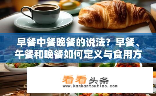 早餐中餐晚餐的说法？早餐、午餐和晚餐如何定义与食用方式?