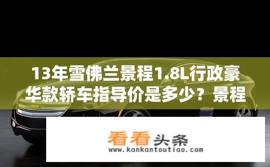 13年雪佛兰景程1.8L行政豪华款轿车指导价是多少？景程1.8L行政豪华款指导价是多少？