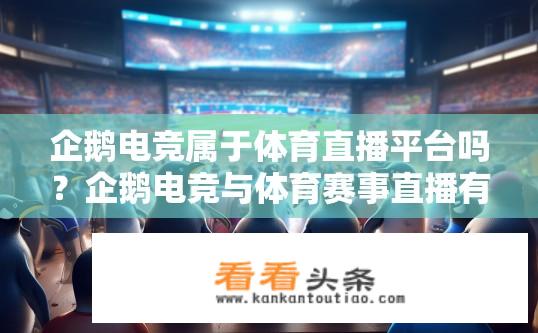 企鹅电竞属于体育直播平台吗？企鹅电竞与体育赛事直播有何关联?