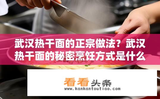 武汉热干面的正宗做法？武汉热干面的秘密烹饪方式是什么？