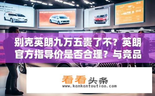 别克英朗九万五贵了不？英朗官方指导价是否合理？与竞品比九万五千价格够吗？