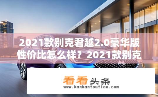 2021款别克君越2.0豪华版性价比怎么样？2021款别克君越2.0豪华版购车性价比如何？性能表现如何？