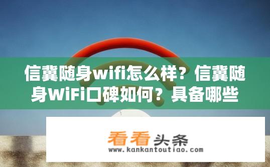 信冀随身wifi怎么样？信冀随身WiFi口碑如何？具备哪些特点和优点?