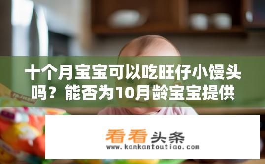 十个月宝宝可以吃旺仔小馒头吗？能否为10月龄宝宝提供旺仔小馒头作为辅食?