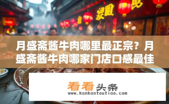 月盛斋酱牛肉哪里最正宗？月盛斋酱牛肉哪家门店口感最佳?
