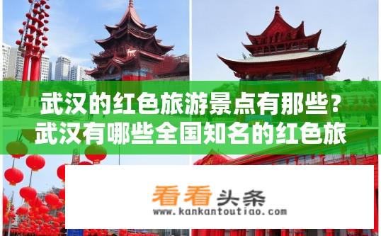 武汉的红色旅游景点有那些？武汉有哪些全国知名的红色旅游景点值得一游？
