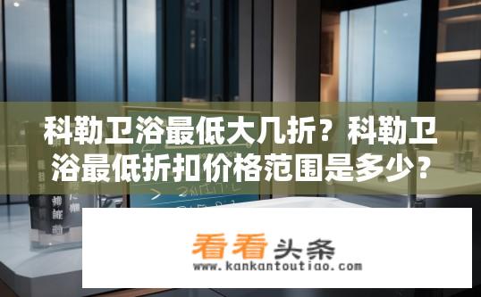 科勒卫浴最低大几折？科勒卫浴最低折扣价格范围是多少？