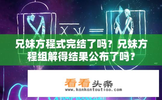 兄妹方程式完结了吗？兄妹方程组解得结果公布了吗？