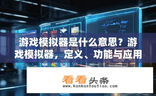 游戏模拟器是什么意思？游戏模拟器，定义、功能与应用探索