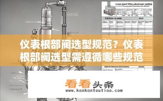 仪表根部阀选型规范？仪表根部阀选型需遵循哪些规范与要求?
