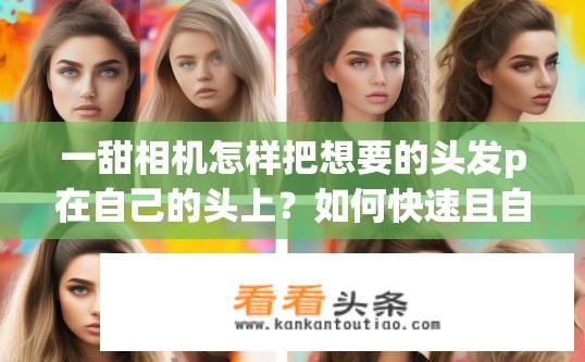 一甜相机怎样把想要的头发p在自己的头上？如何快速且自然地将自拍照上的长发换至其他发型?