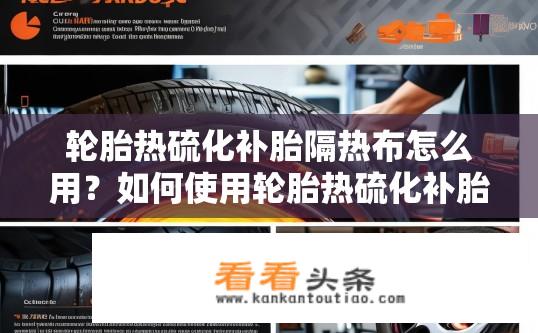 轮胎热硫化补胎隔热布怎么用？如何使用轮胎热硫化补胎隔热布防止爆胎和高温泄露?