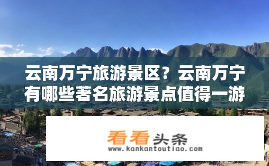 云南万宁旅游景区？云南万宁有哪些著名旅游景点值得一游?