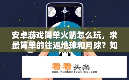 安卓游戏简单火箭怎么玩，求最简单的往返地球和月球？如何快速上手并熟练控制简易火箭往返地球与月球的游戏？