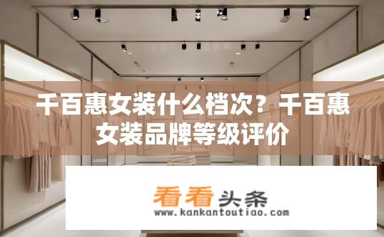 千百惠女装什么档次？千百惠女装品牌等级评价