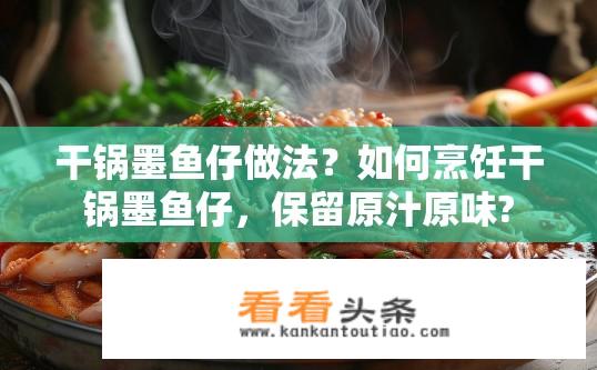 干锅墨鱼仔做法？如何烹饪干锅墨鱼仔，保留原汁原味?
