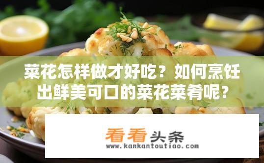 菜花怎样做才好吃？如何烹饪出鲜美可口的菜花菜肴呢？