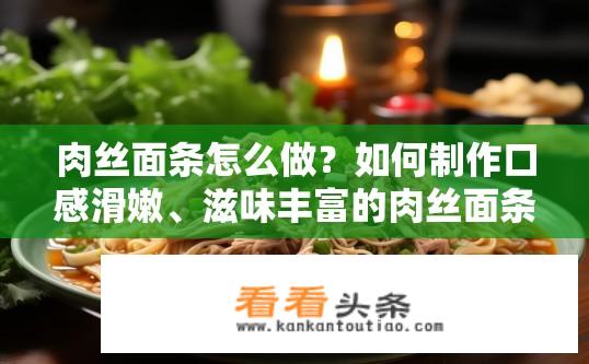 肉丝面条怎么做？如何制作口感滑嫩、滋味丰富的肉丝面条?