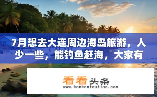 7月想去大连周边海岛旅游，人少一些，能钓鱼赶海，大家有哪些地方可以推荐？大连周边海岛独享夏日钓鱼与赶海，有哪些值得一去的地方？