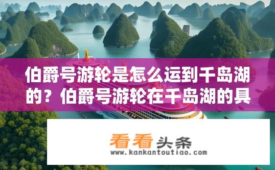 伯爵号游轮是怎么运到千岛湖的？伯爵号游轮在千岛湖的具体运输路线和方式是什么?