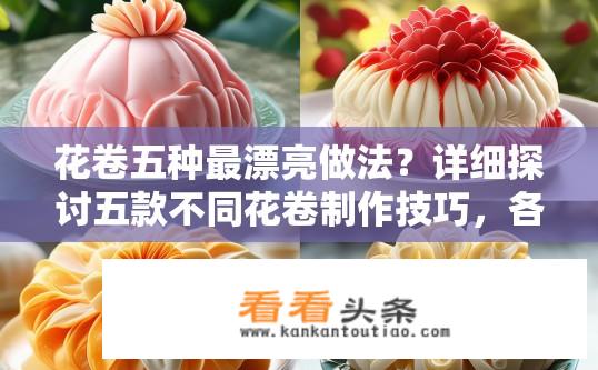 花卷五种最漂亮做法？详细探讨五款不同花卷制作技巧，各自有何独特美感?