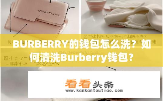 BURBERRY的钱包怎么洗？如何清洗Burberry钱包？