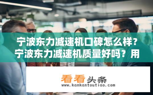 宁波东力减速机口碑怎么样？宁波东力减速机质量好吗？用户满意度如何评价？