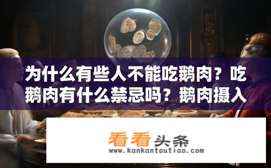 为什么有些人不能吃鹅肉？吃鹅肉有什么禁忌吗？鹅肉摄入是否对某些人群产生影响？鹅肉是否应避免或食用特定数量?