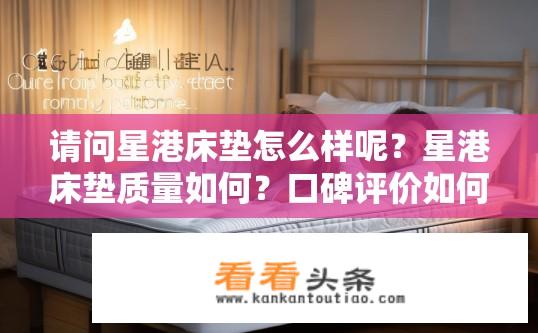 请问星港床垫怎么样呢？星港床垫质量如何？口碑评价如何？耐用性如何？