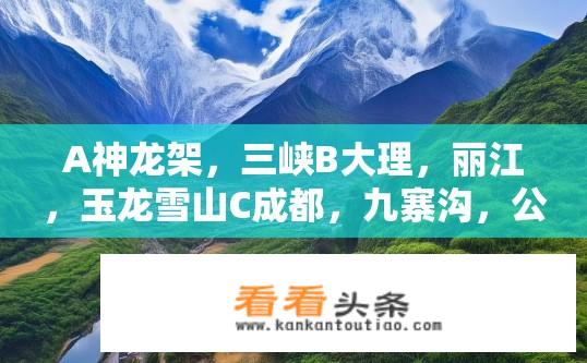A神龙架，三峡B大理，丽江，玉龙雪山C成都，九寨沟，公司三个旅游方案怎么选？如何在这些热门旅游地中选择最具特色的旅游方案， A-B-C的方案对比与推荐?